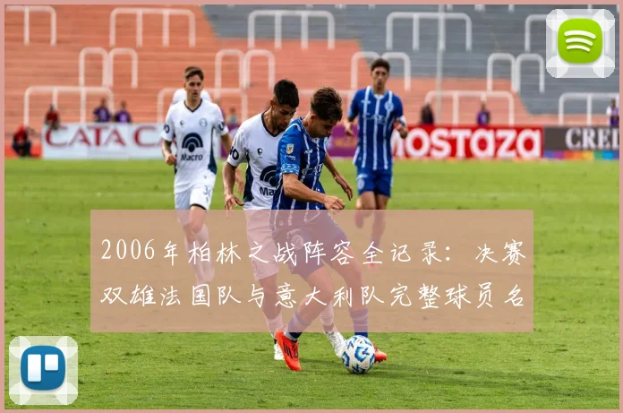 2006年柏林之战阵容全记录：决赛双雄法国队与意大利队完整球员名单