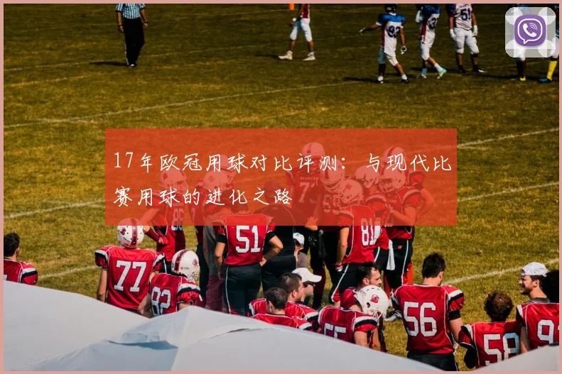 17年欧冠用球对比评测：与现代比赛用球的进化之路