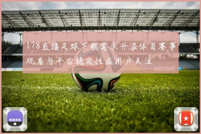 178直播足球下载需求升温体育赛事观看与平台稳定性成用户关注