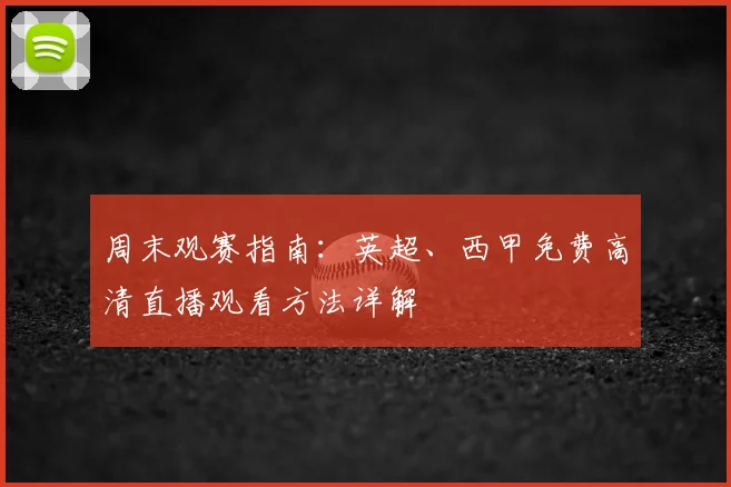 周末观赛指南：英超、西甲免费高清直播观看方法详解