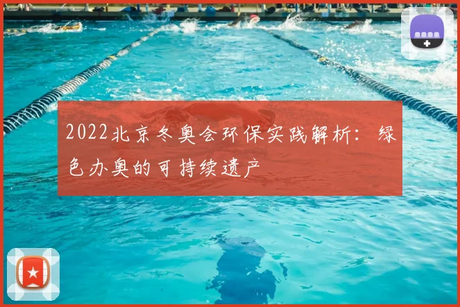 2022北京冬奥会环保实践解析：绿色办奥的可持续遗产