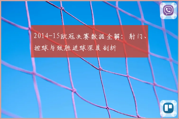 2014-15欧冠决赛数据全解：射门、控球与致胜进球深度剖析