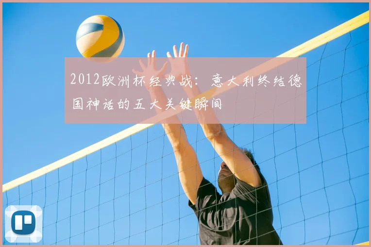 2012欧洲杯经典战：意大利终结德国神话的五大关键瞬间