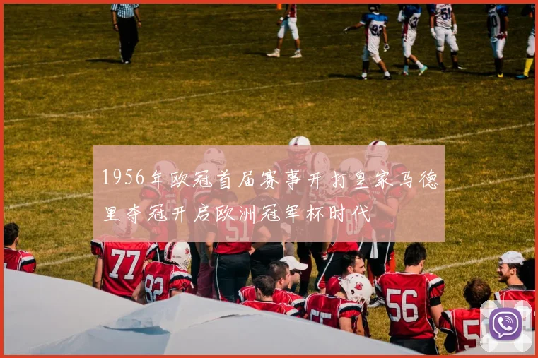 1956年欧冠首届赛事开打皇家马德里夺冠开启欧洲冠军杯时代