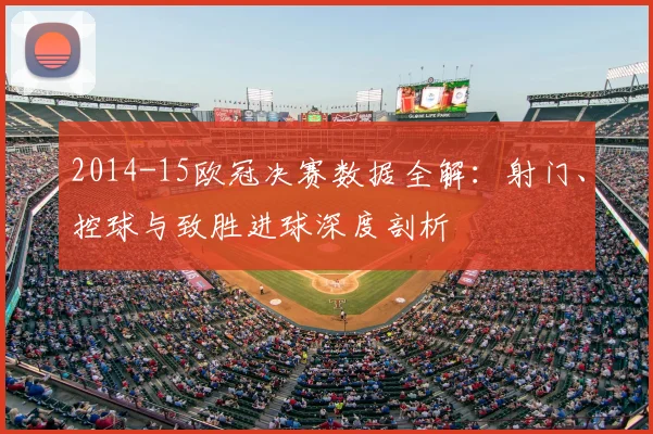 2014-15欧冠决赛数据全解：射门、控球与致胜进球深度剖析