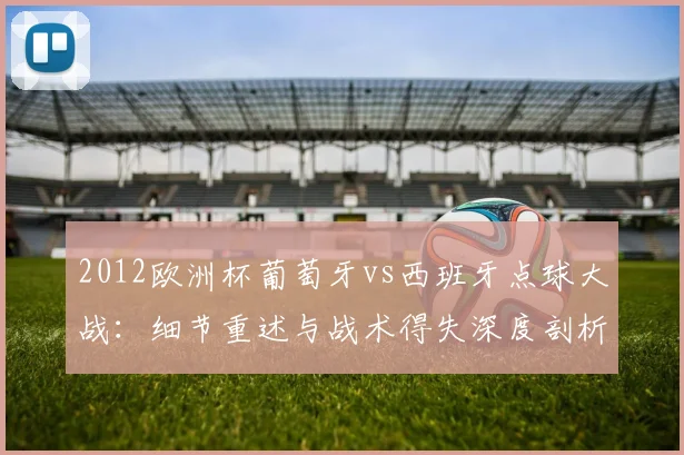 2012欧洲杯葡萄牙vs西班牙点球大战：细节重述与战术得失深度剖析