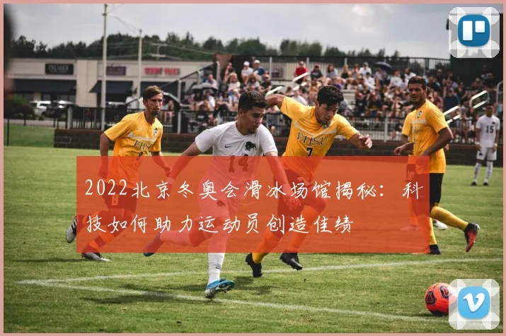 2022北京冬奥会滑冰场馆揭秘：科技如何助力运动员创造佳绩