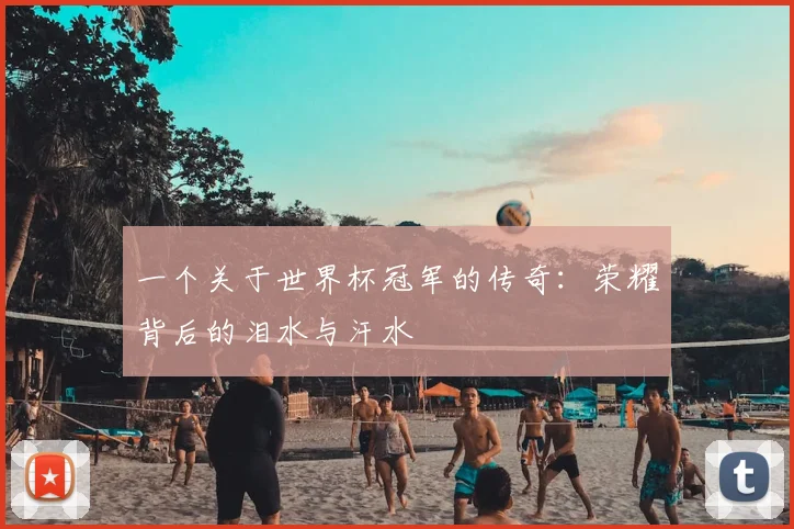 一个关于世界杯冠军的传奇:荣耀背后的泪水与汗水
