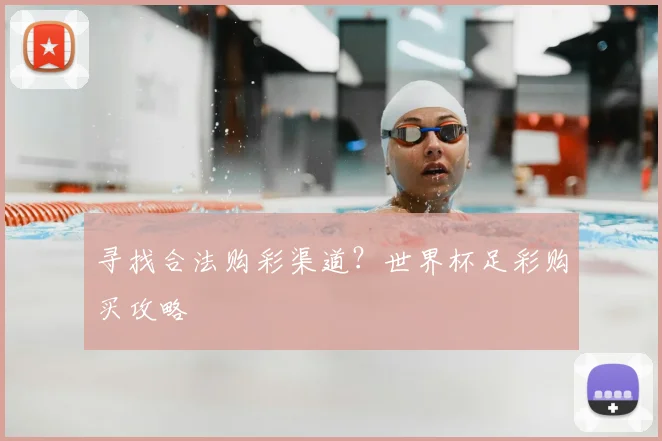 寻找合法购彩渠道？世界杯足彩购买攻略