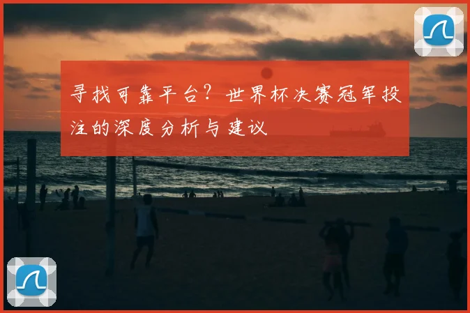 寻找可靠平台？世界杯决赛冠军投注的深度分析与建议