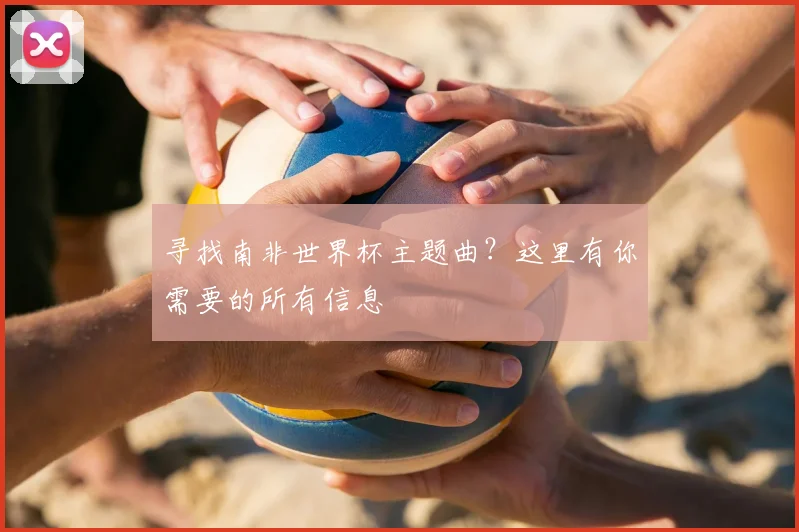 寻找南非世界杯主题曲？这里有你需要的所有信息