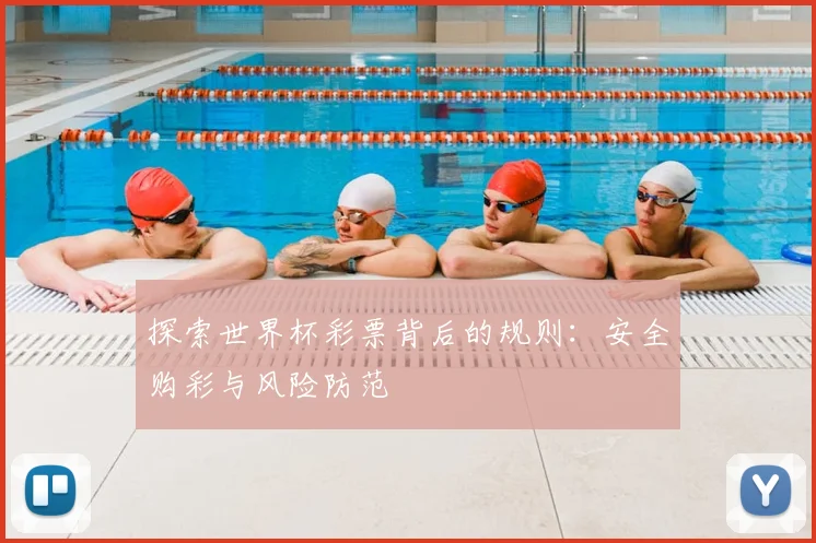 探索世界杯彩票背后的规则:安全购彩与风险防范