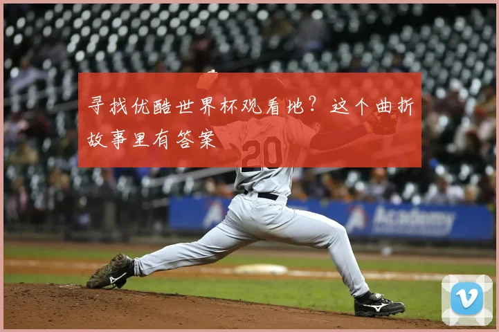 寻找优酷世界杯观看地？这个曲折故事里有答案