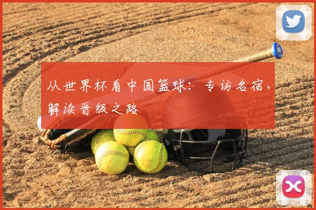从世界杯看中国篮球：专访名宿，解读晋级之路