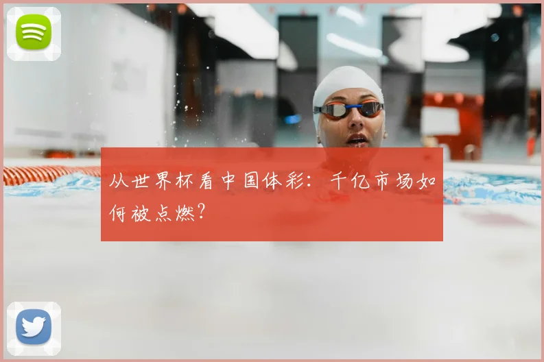 从世界杯看中国体彩：千亿市场如何被点燃？