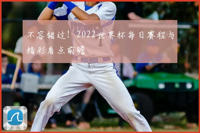不容错过!2022世界杯每日赛程与精彩看点前瞻
