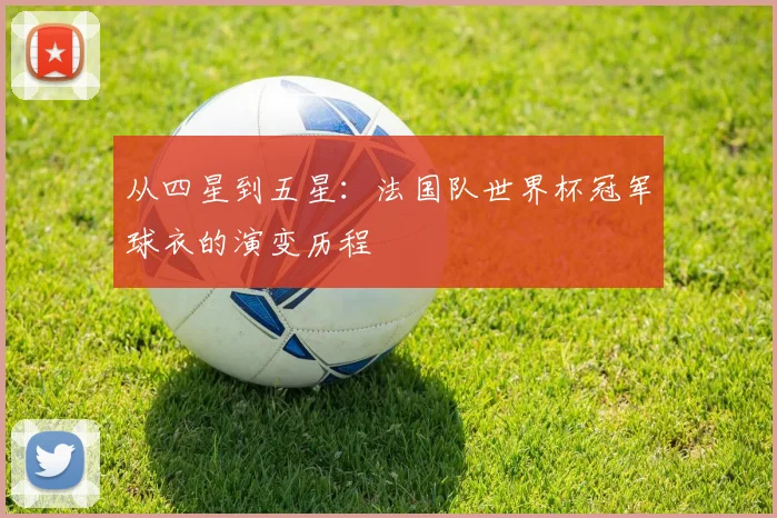 从四星到五星：法国队世界杯冠军球衣的演变历程