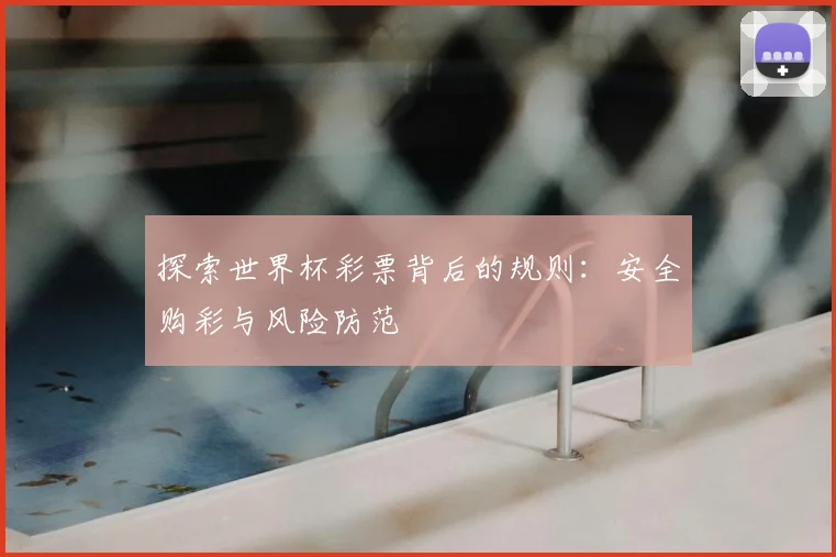 探索世界杯彩票背后的规则:安全购彩与风险防范