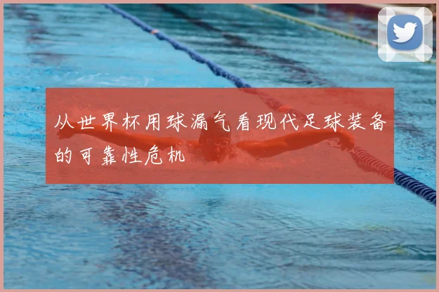 从世界杯用球漏气看现代足球装备的可靠性危机