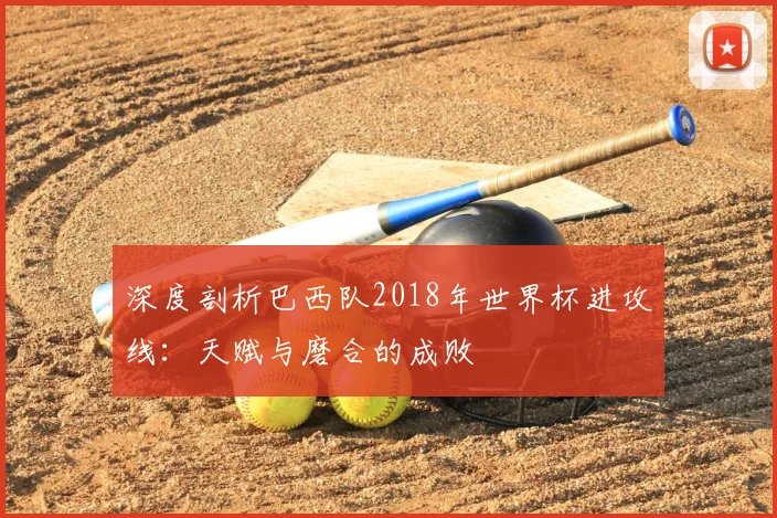 深度剖析巴西队2018年世界杯进攻线：天赋与磨合的成败