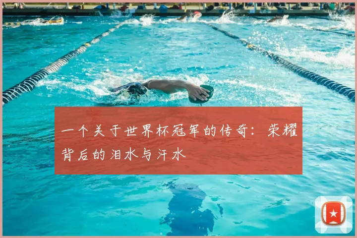 一个关于世界杯冠军的传奇:荣耀背后的泪水与汗水