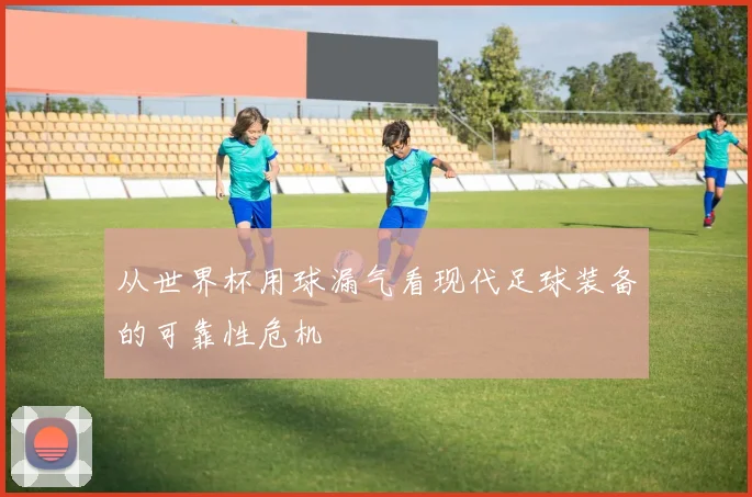 从世界杯用球漏气看现代足球装备的可靠性危机