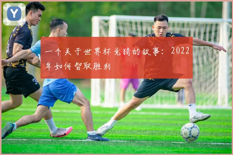 一个关于世界杯竞猜的故事:2022年如何智取胜利